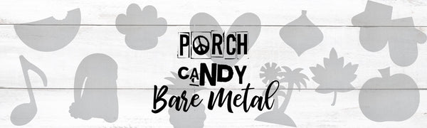 Porch Candy© BARE Metal