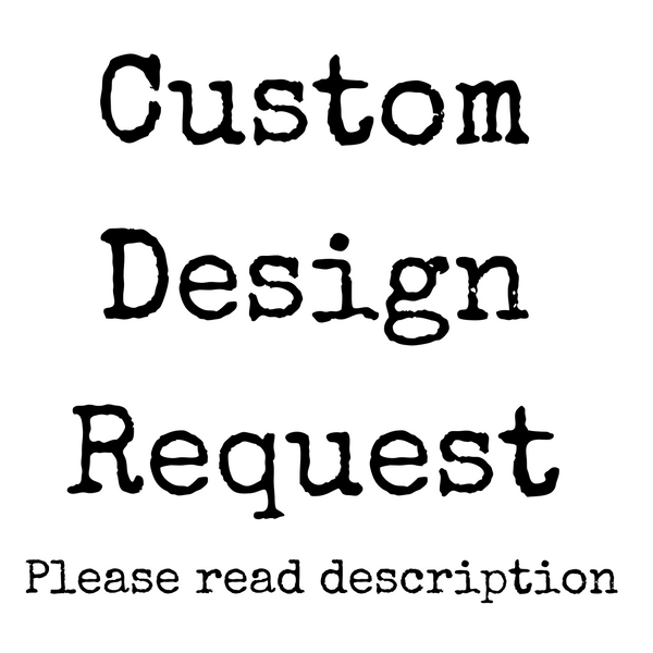 Custom Design Request (PLEASE read description)